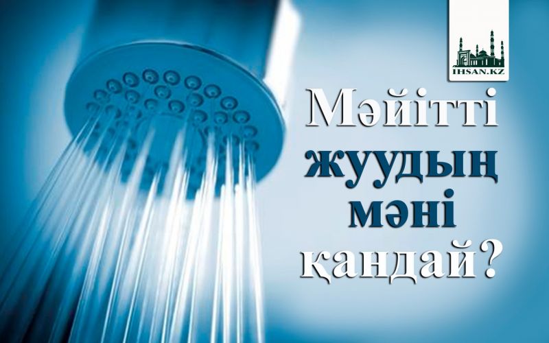 Мәйітті жуудың мәні қандай? 