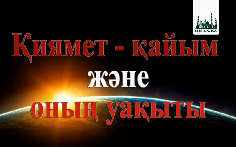  Қиямет - қайым және оның уақыты 