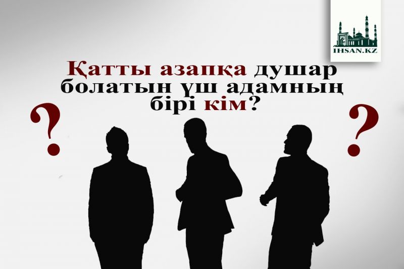 Қатты азапқа душар болатын үш адамның бірі кім?..