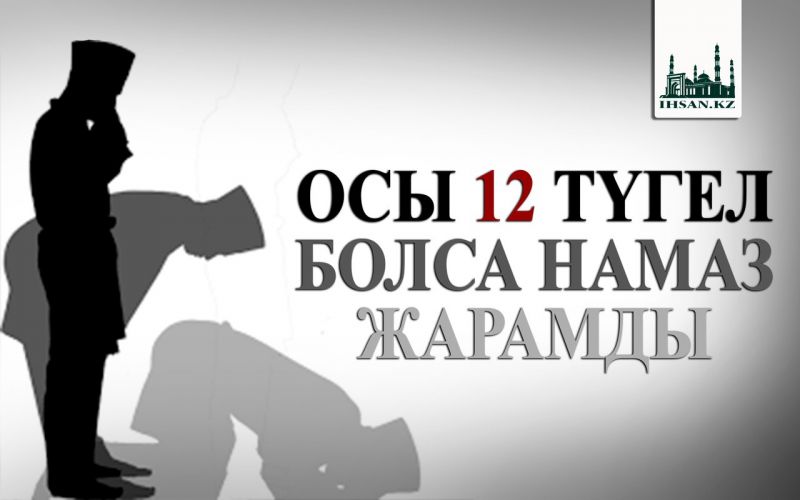ОСЫ 12 ТҮГЕЛ БОЛСА НАМАЗ ЖАРАМДЫ 