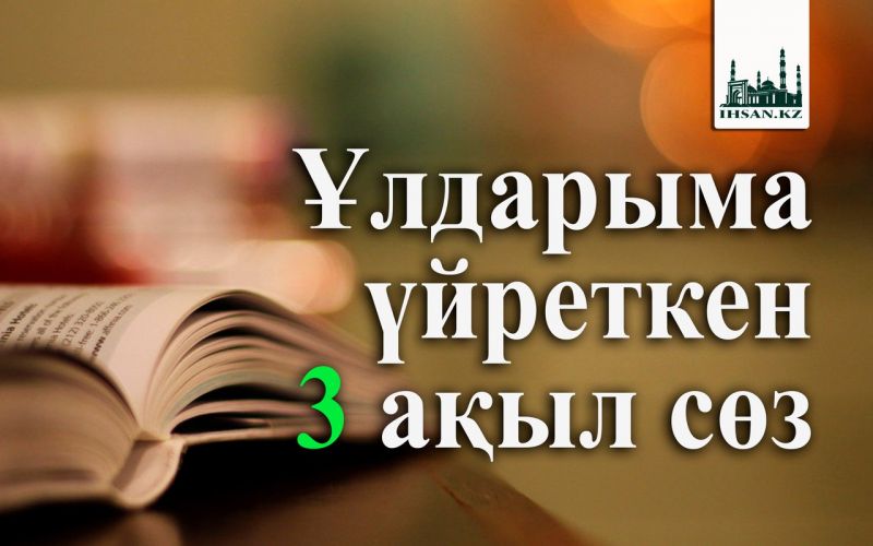 Ұлдарыма үйреткен 3 ақыл сөз