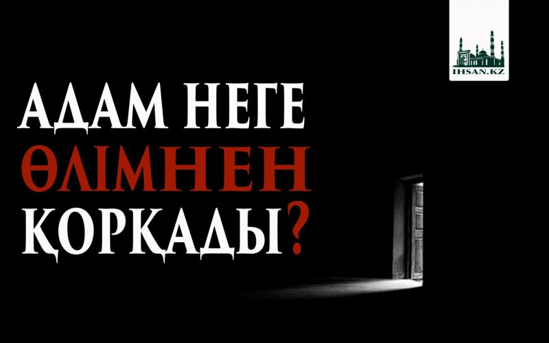Адам неге өлімнен қорқады?