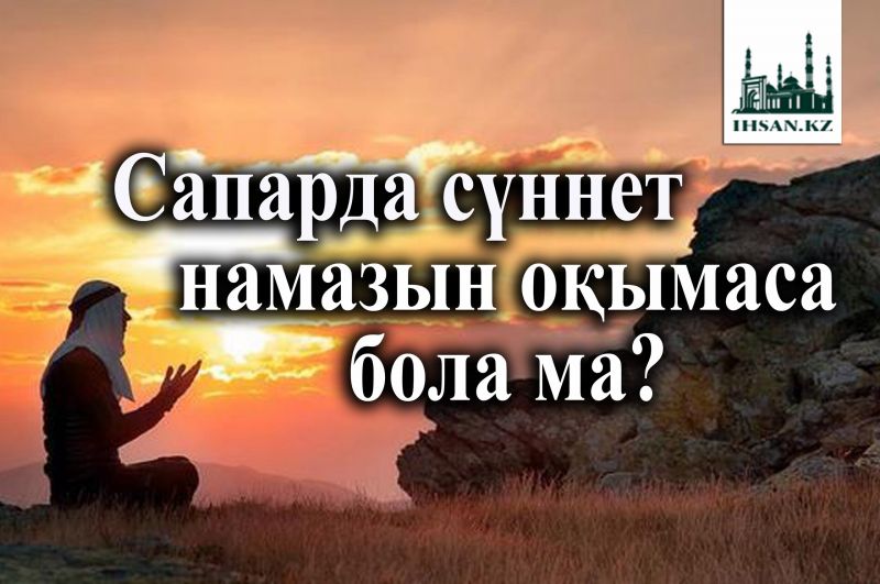 Сапарда сүннет намазын оқымаса бола ма?