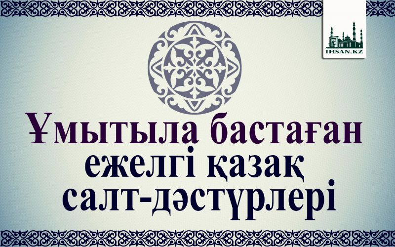Ұмытыла бастаған ежелгі қазақ салт-дәстүрлері  