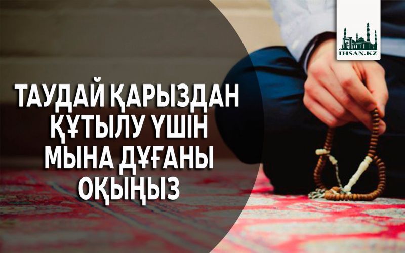 ТАУДАЙ ҚАРЫЗДАН ҚҰТЫЛУ ҮШІН МЫНА ДҰҒАНЫ ОҚЫҢЫЗ 