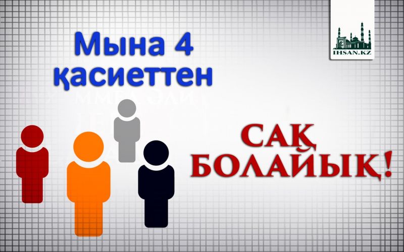 Мына 4 қасиеттен сақ болайық!