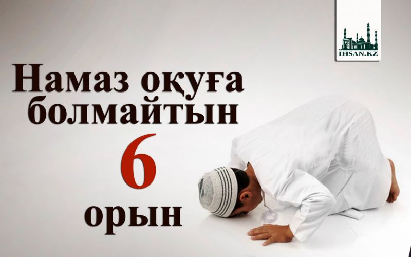 Намаз оқуға болмайтын 6 орын