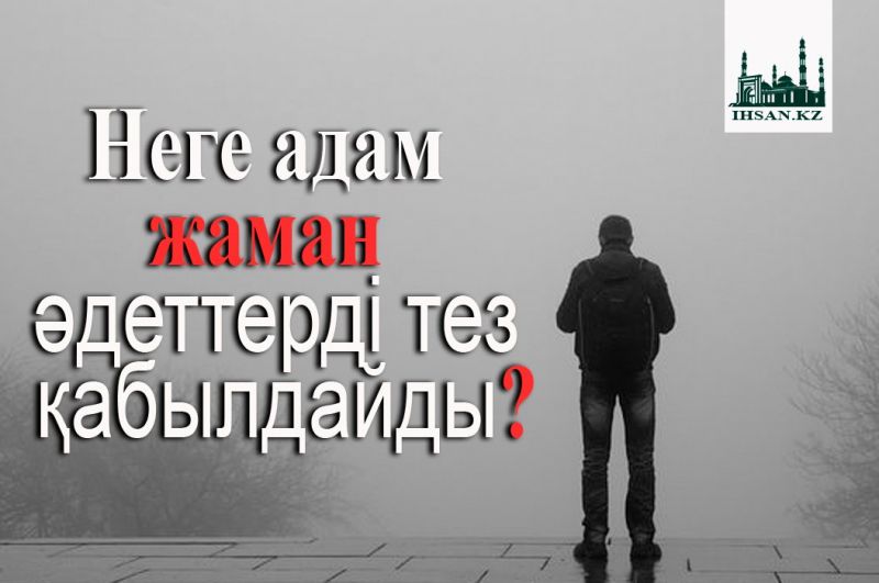                  Неге адам жаман әдеттерді тез қабылдайды?