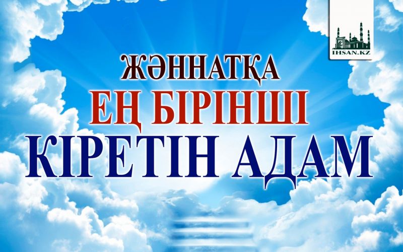 ЖӘННАТҚА ЕҢ БІРІНШІ КІРЕТІН АДАМ