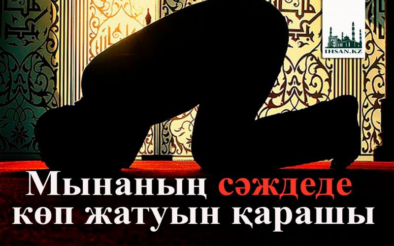 Мынаның сәждеде көп жатуын қарашы