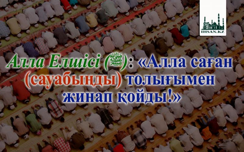 Алла Елшісі (ﷺ): «Алла саған (сауабыңды) толығымен  жинап қойды!»
