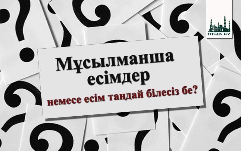 Мұсылманша есімдер немесе есім таңдай білесіз бе?
