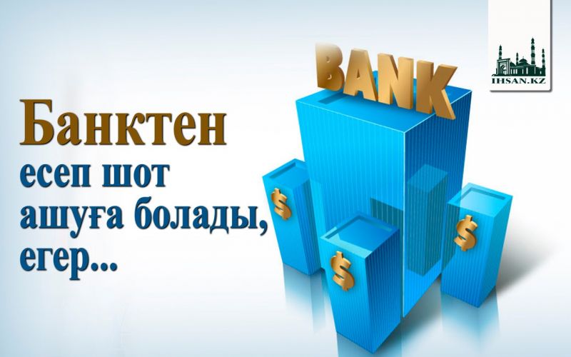                                      Банктен есеп шот ашуға болады, егер...