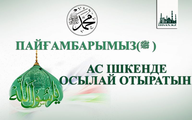 ПАЙҒАМБАРЫМЫЗ  АС ІШКЕНДЕ ОСЫЛАЙ ОТЫРАТЫН
