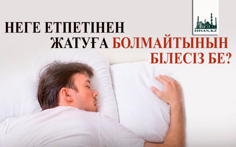 НЕГЕ ЕТПЕТІНЕН ЖАТУҒА БОЛМАЙТЫНЫН БІЛЕСІЗ БЕ?