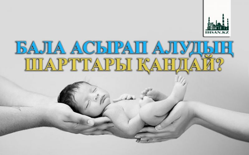 БАЛА АСЫРАП АЛУДЫҢ ШАРТТАРЫ ҚАНДАЙ? 