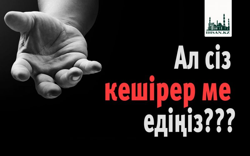              Ал сіз кешірер ме едіңіз??? 