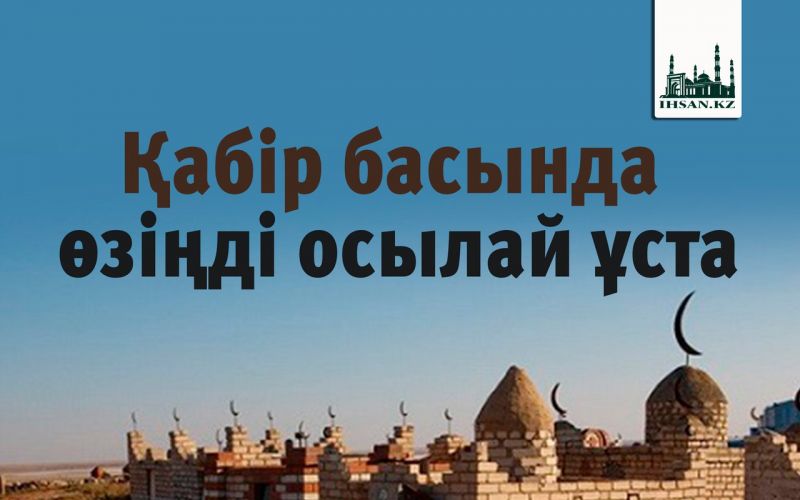  Қабір басында өзіңді осылай ұста