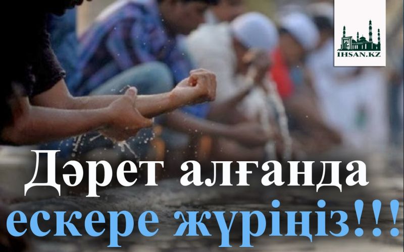 Дәрет алғанда ескере жүріңіз!!!