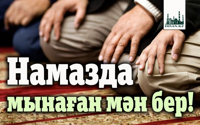                                Намазда мынаған мән бер!