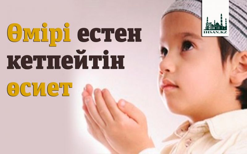 Өмірі естен кетпейтін өсиет