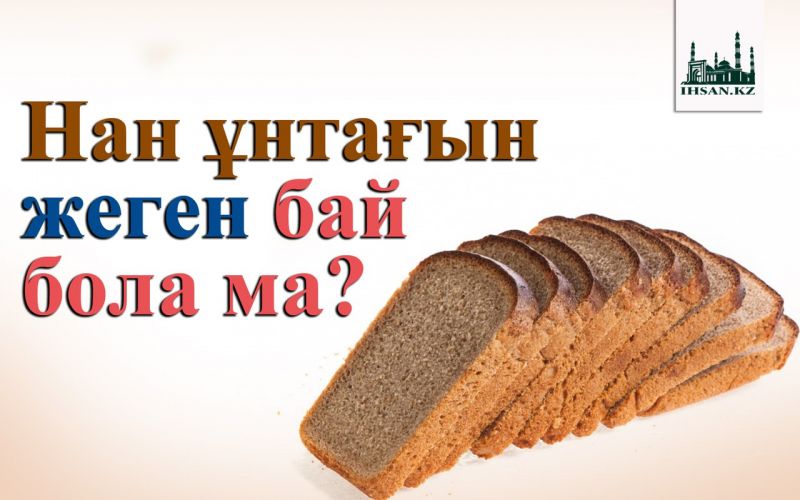Нан ұнтағын жеген бай бола ма?