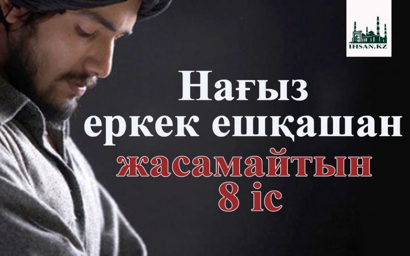 Нағыз еркек ешқашан жасамайтын 8 іс