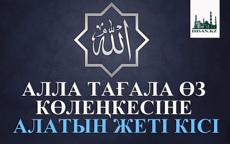 АЛЛА ТАҒАЛА ӨЗ КӨЛЕҢКЕСІНЕ АЛАТЫН ЖЕТІ КІСІ