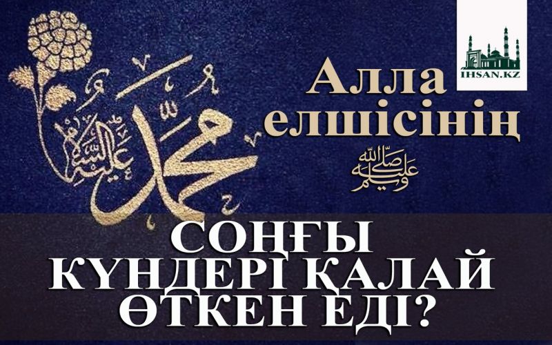 Алла елшісінің ﷺ соңғы күндері қалай өткен еді?