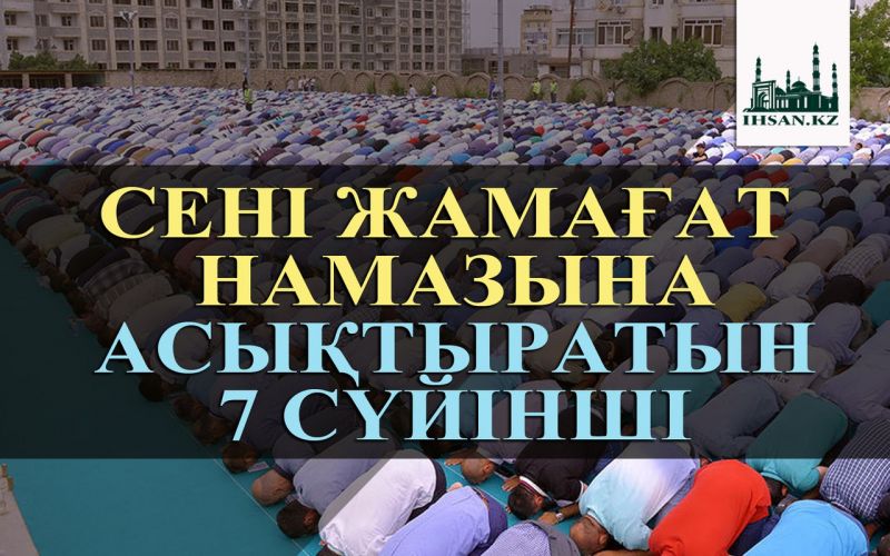 СЕНІ ЖАМАҒАТ НАМАЗЫНА АСЫҚТЫРАТЫН 7 СҮЙІНШІ