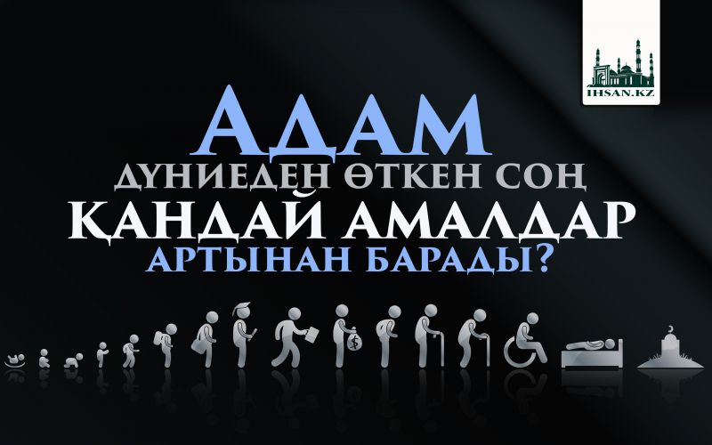 Адам дүниеден өткен соң қандай амалдар артынан барады?