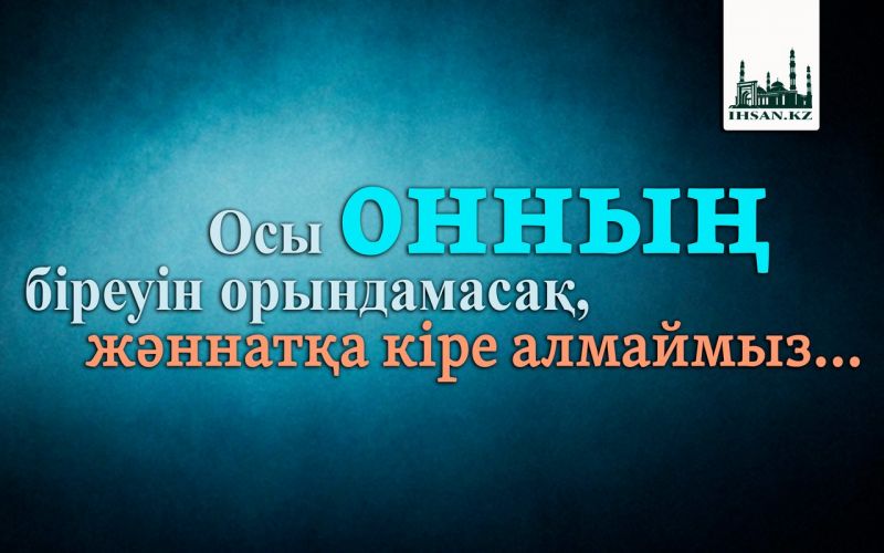 Осы онның біреуін орындамасақ, жәннатқа кіре алмаймыз...