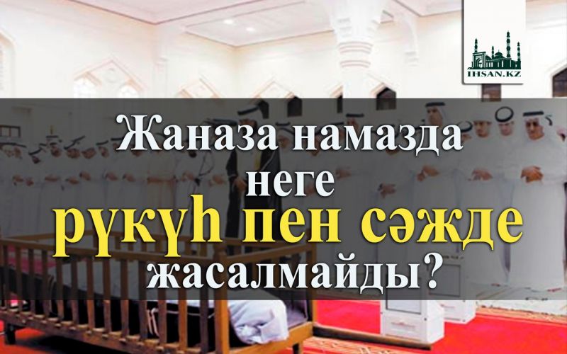 Жаназа намазда неге рүкүһ пен сәжде жасалмайды?