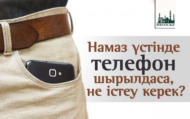 Намаз үстінде телефон шырылдаса, не істеу керек?