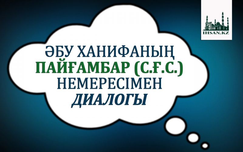 ӘБУ ХАНИФАНЫҢ ПАЙҒАМБАР (С.Ғ.С.) НЕМЕРЕСІМЕН ДИАЛОГЫ