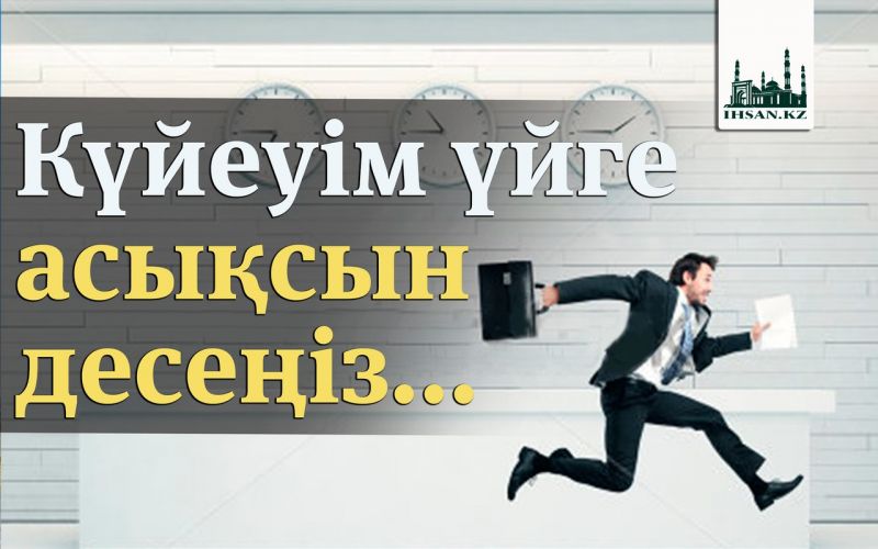 Күйеуім үйге асықсын десеңіз...