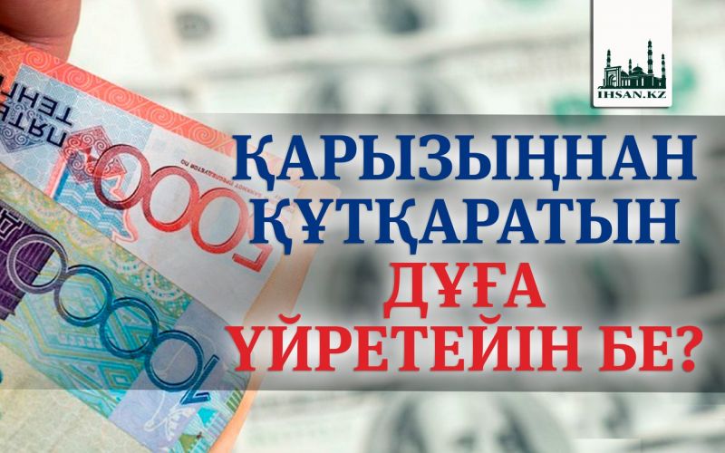 ҚАРЫЗЫҢНАН ҚҰТҚАРАТЫН ДҰҒА ҮЙРЕТЕЙІН БЕ?