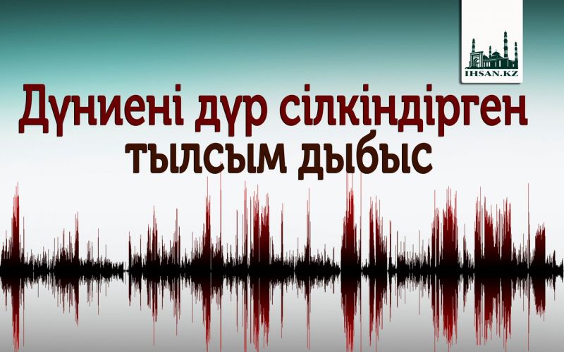 Дүниені дүр сілкіндірген тылсым дыбыс