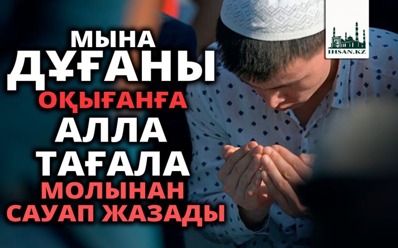 МЫНА ДҰҒАНЫ ОҚЫҒАНҒА АЛЛА ТАҒАЛА МОЛЫНАН САУАП ЖАЗАДЫ
