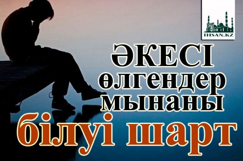 Әкесі өлгендер мынаны білуі шарт