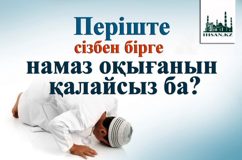 Періште сізбен бірге  намаз оқығанын қалайсыз ба?