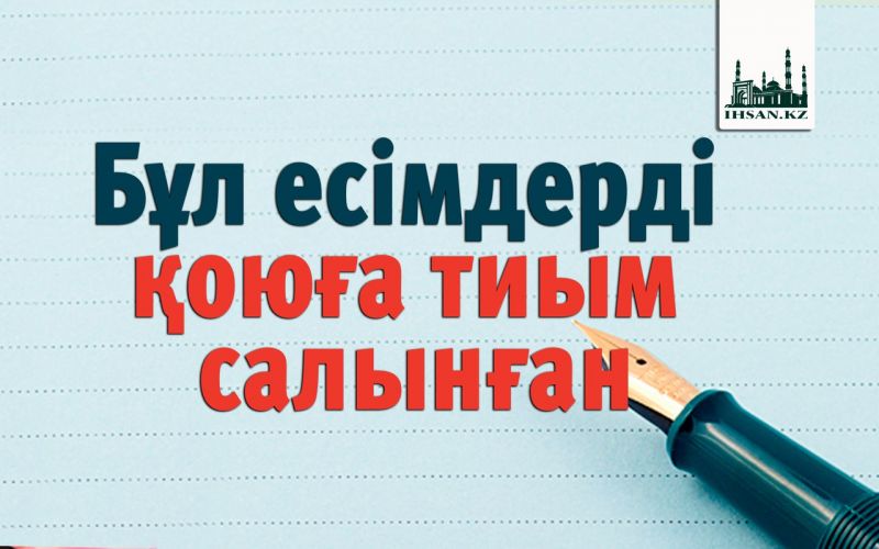 Бұл есімдерді қоюға тиым салынған
