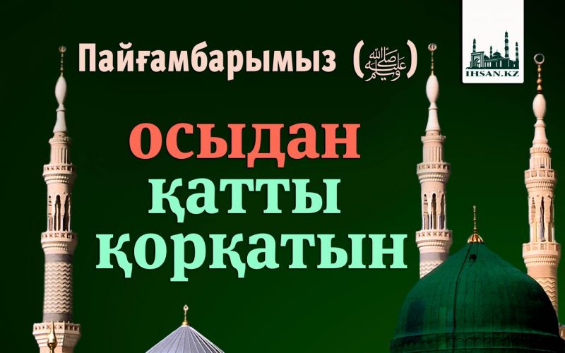 Пайғамбарымыз  (ﷺ) осыдан қатты қорқатын