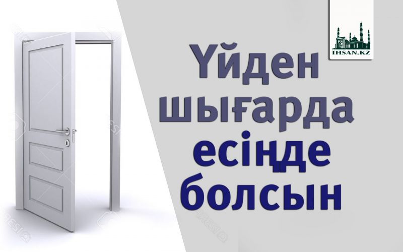 Үйден шығарда есіңде болсын