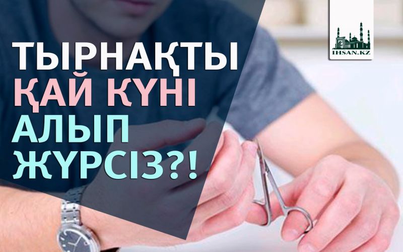 ТЫРНАҚТЫ ҚАЙ КҮНІ АЛЫП ЖҮРСІЗ?!