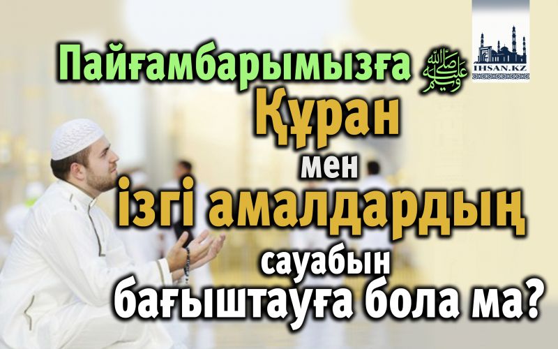 Пайғамбарымызға (с.ғ.с.) Құран мен ізгі амалдардың сауабын бағыштауға бола ма?