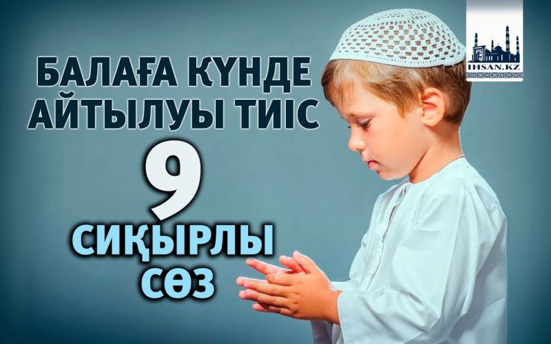 БАЛАҒА КҮНДЕ АЙТЫЛУЫ ТИІС 9 СИҚЫРЛЫ СӨЗ