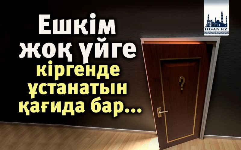 Ешкім жоқ үйге кіргенде ұстанатын қағида бар...