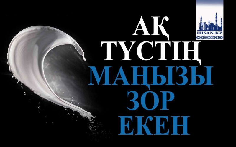 АҚ ТҮСТІҢ МАҢЫЗЫ ЗОР ЕКЕН
