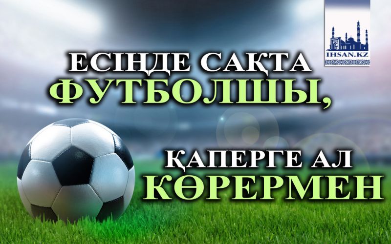 ЕСІҢДЕ САҚТА ФУТБОЛШЫ, ҚАПЕРГЕ АЛ КӨРЕРМЕН